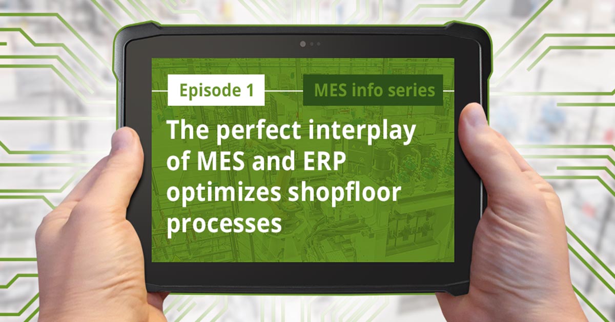Episode 1 of the MES info series Episode 1: The perfect interplay of MES and ERP optimizes shopfloor processes