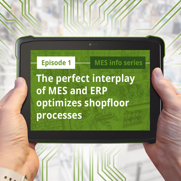 Episode 1 of the MES info series Episode 1: The perfect interplay of MES and ERP optimizes shopfloor processes